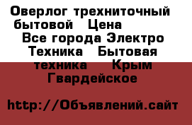 Оверлог трехниточный, бытовой › Цена ­ 2 800 - Все города Электро-Техника » Бытовая техника   . Крым,Гвардейское